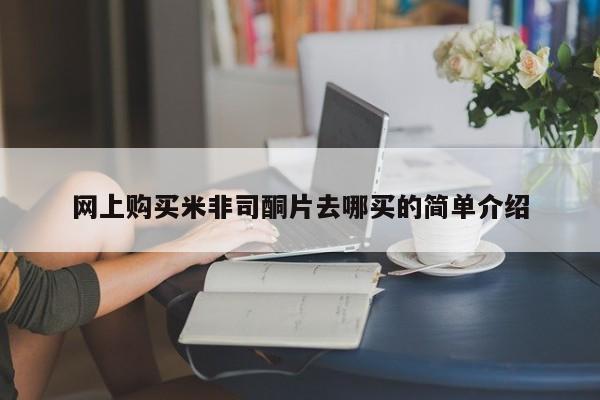 米非米索在线购买微信网上购买米非司酮片去哪买的简单介绍