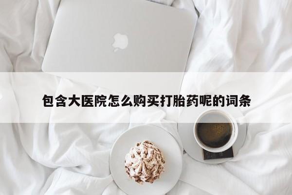 米非米索在线购买微信包含大医院怎么购买打胎药呢的词条
