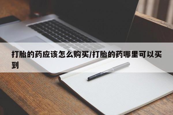 米非米索在线购买微信打胎的药应该怎么购买/打胎的药哪里可以买到