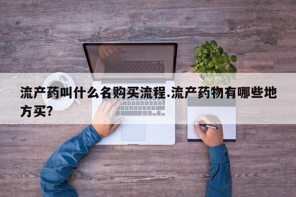 米非米索在线购买微信流产药叫什么名购买流程.流产药物有哪些地方买？