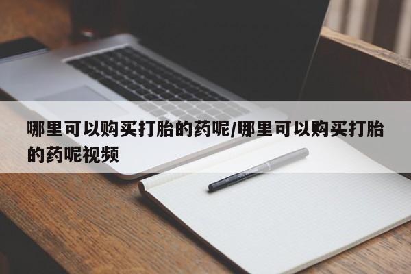 米非米索在线购买微信哪里可以购买打胎的药呢/哪里可以购买打胎的药呢视频