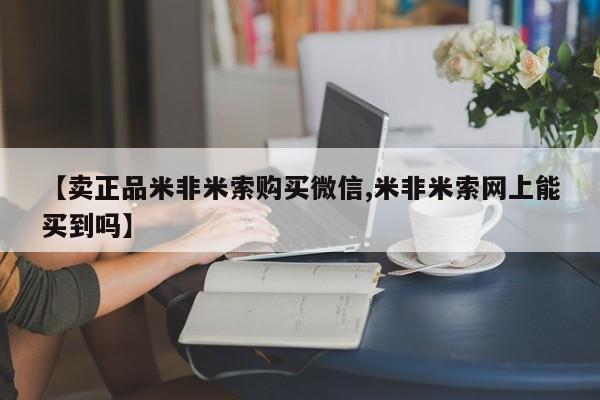 米非米索在线购买微信【卖正品米非米索购买微信,米非米索网上能买到吗】