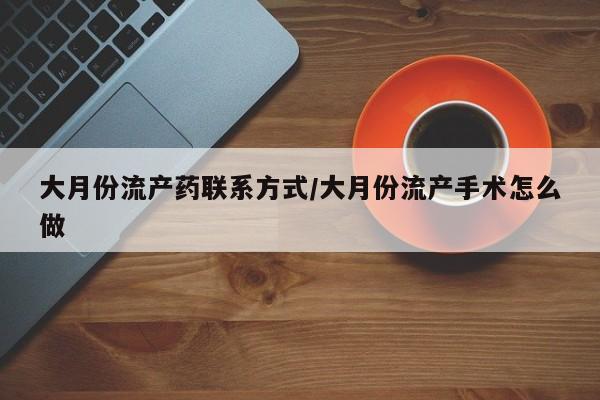 米非米索在线购买微信大月份流产药联系方式/大月份流产手术怎么做