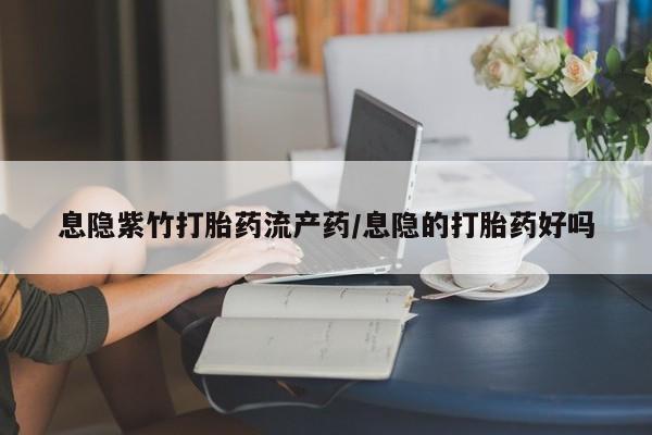 米非米索在线购买微信息隐紫竹打胎药流产药/息隐的打胎药好吗