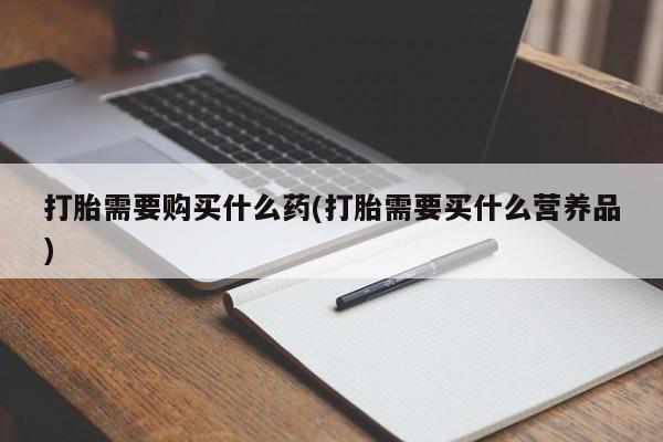 米非米索在线购买微信打胎需要购买什么药(打胎需要买什么营养品)