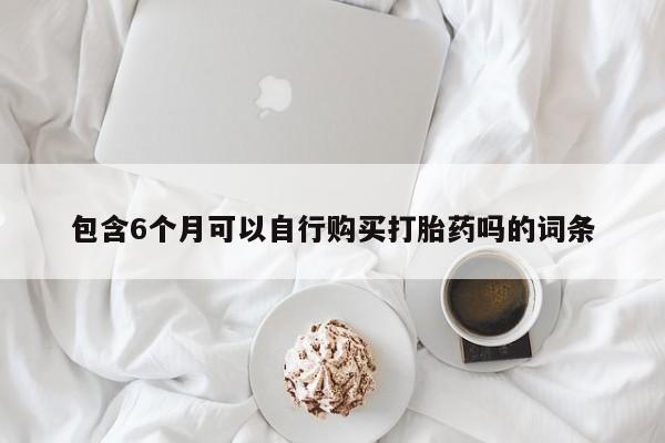 米非米索在线购买微信包含6个月可以自行购买打胎药吗的词条