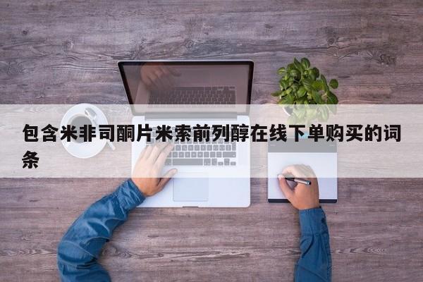 米非米索在线购买微信包含米非司酮片米索前列醇在线下单购买的词条